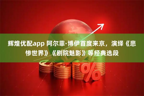 辉煌优配app 阿尔菲·博伊首度来京，演绎《悲惨世界》《剧院魅影》等经典选段