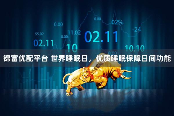 锦富优配平台 世界睡眠日，优质睡眠保障日间功能