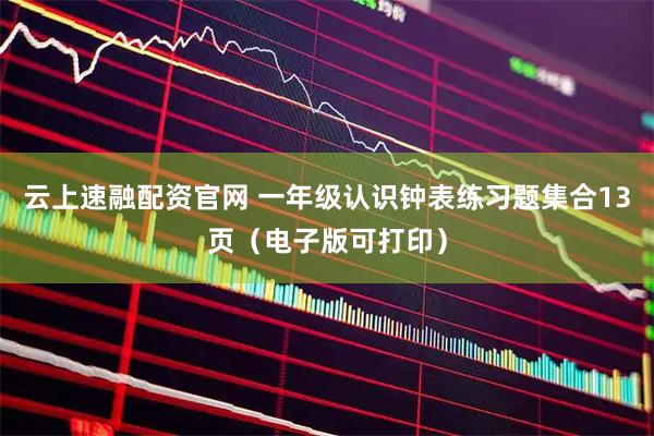 云上速融配资官网 一年级认识钟表练习题集合13页（电子版可打印）