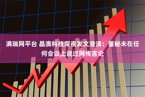 满瑞网平台 晶澳科技深夜发文澄清：董秘未在任何会议上说过网传言论