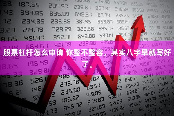 股票杠杆怎么申请 你整不整容，其实八字早就写好了。