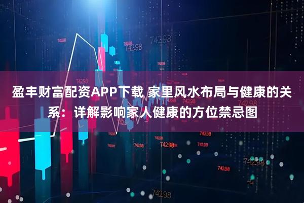 盈丰财富配资APP下载 家里风水布局与健康的关系：详解影响家人健康的方位禁忌图