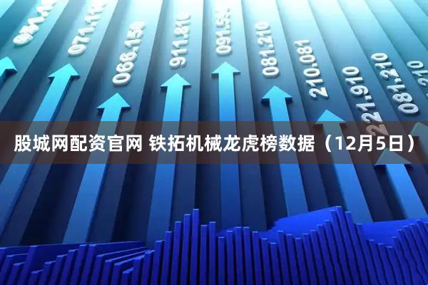 股城网配资官网 铁拓机械龙虎榜数据（12月5日）