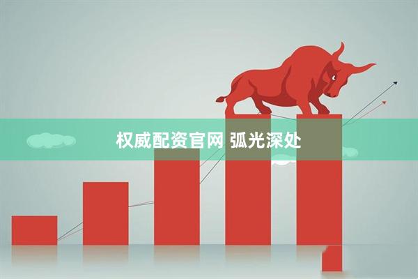 权威配资官网 弧光深处