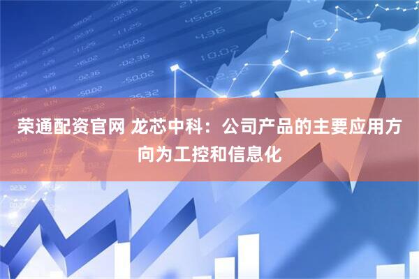 荣通配资官网 龙芯中科：公司产品的主要应用方向为工控和信息化