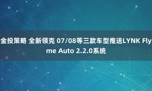 金投策略 全新领克 07/08等三款车型推送LYNK Flyme Auto 2.2.0系统