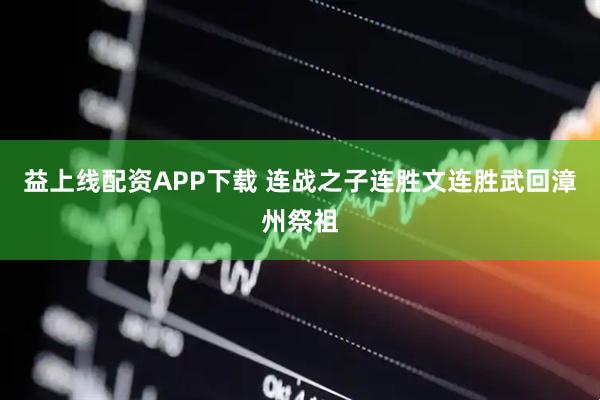 益上线配资APP下载 连战之子连胜文连胜武回漳州祭祖