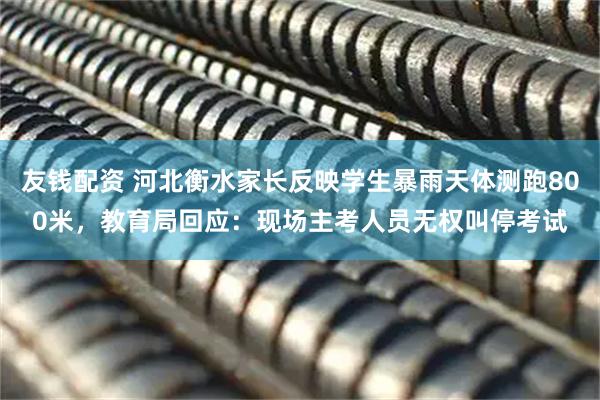 友钱配资 河北衡水家长反映学生暴雨天体测跑800米，教育局回应：现场主考人员无权叫停考试