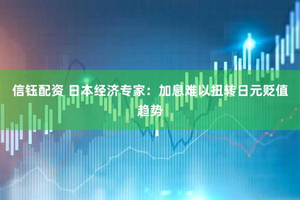 信钰配资 日本经济专家：加息难以扭转日元贬值趋势