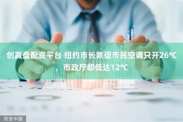 创赢盘配资平台 纽约市长敦促市民空调只开26℃，市政厅却低达12℃