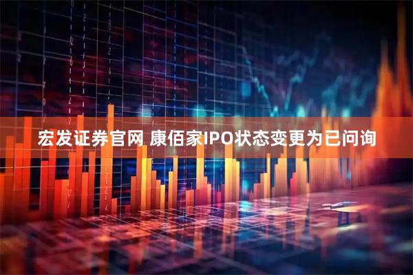 宏发证券官网 康佰家IPO状态变更为已问询