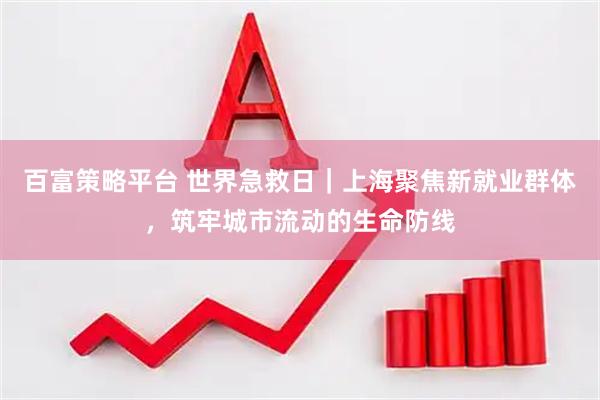 百富策略平台 世界急救日｜上海聚焦新就业群体，筑牢城市流动的生命防线